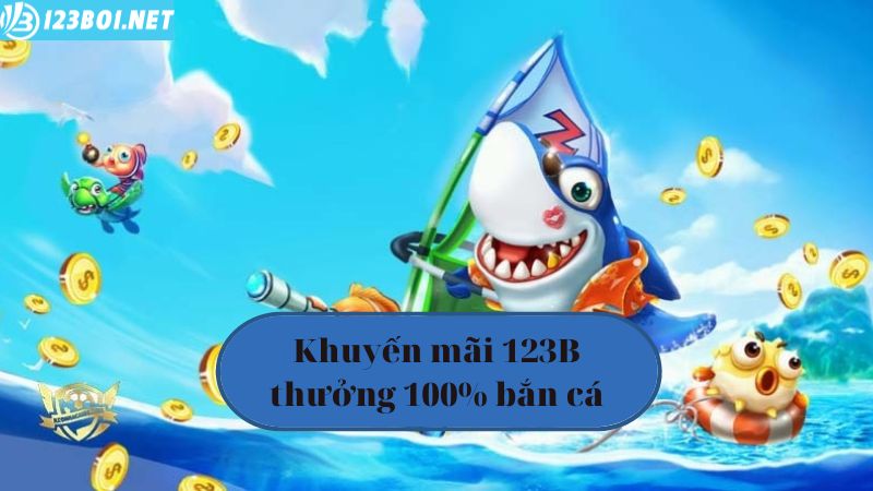 Khuyến mãi 123B05 thưởng 100% bắn cá